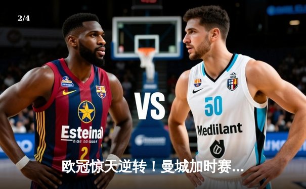 欧冠惊天逆转！曼城加时赛3-2淘汰拜仁，哈兰德独中两元创纪录 - 2