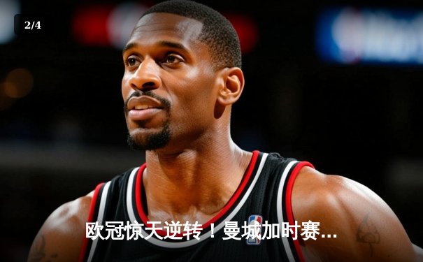 欧冠惊天逆转！曼城加时赛3-2淘汰拜仁，哈兰德梅开二度创纪录 - 2