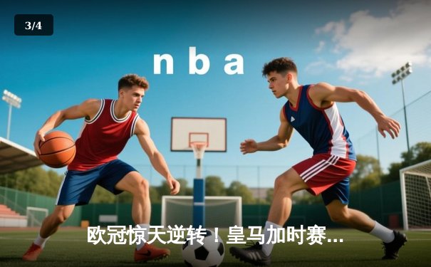 欧冠惊天逆转！皇马加时赛3-2淘汰曼城，本泽马戴帽维尼修斯绝杀 - 3