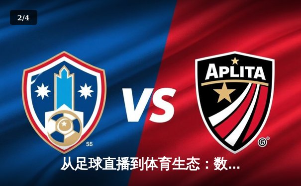 从足球直播到体育生态：数字技术如何重塑我们的观赛与参与方式 - 2