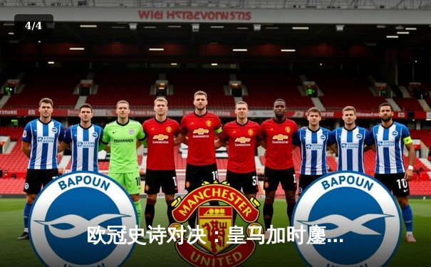 欧冠史诗对决：皇马加时鏖战逆转曼城，维尼修斯绝杀锁定决赛门票 - 4