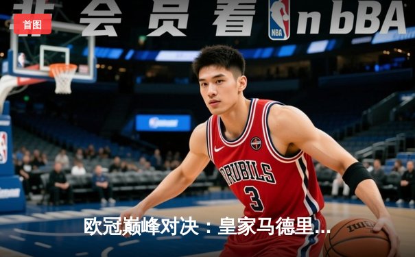 欧冠巅峰对决：皇家马德里加时鏖战3-1力克拜仁慕尼黑，本泽马加时赛梅开二度定乾坤