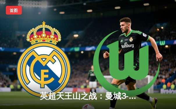 英超天王山之战：曼城3-1逆转曼联，哈兰德双响锁定胜局