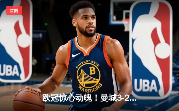 欧冠惊心动魄！曼城3-2逆转拜仁，哈兰德双响锁定胜局