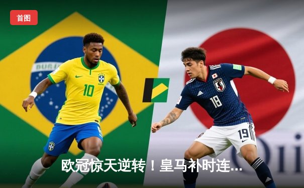 欧冠惊天逆转！皇马补时连入两球3-2绝杀拜仁，凯恩替补席泪洒赛场