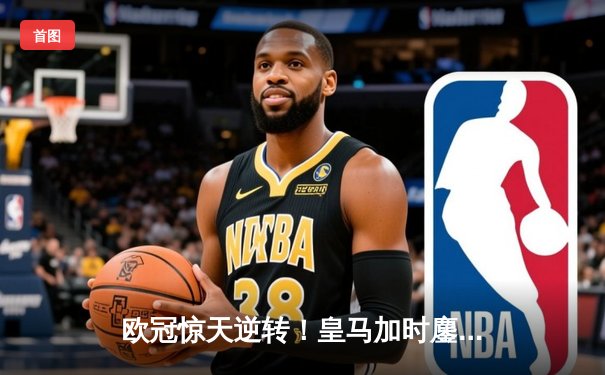 欧冠惊天逆转！皇马加时鏖战3-2淘汰曼城，本泽马点射定乾坤