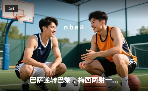 巴萨逆转巴黎，梅西两射一传闪耀诺坎普 - 2