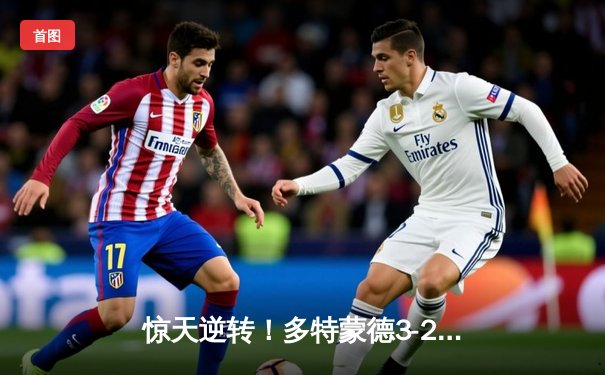 惊天逆转！多特蒙德3-2力克巴黎，桑乔闪耀全场独造两球