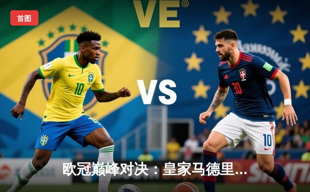 欧冠巅峰对决：皇家马德里3-1力克多特蒙德，维尼修斯双响锁定第15冠