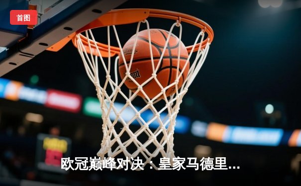 欧冠巅峰对决：皇家马德里3-1力克拜仁慕尼黑，维尼修斯独造三球闪耀伯纳乌