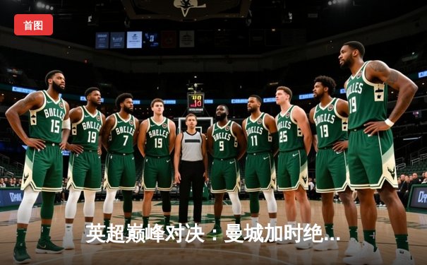 英超巅峰对决：曼城加时绝杀利物浦，哈兰德双响主宰天王山之战