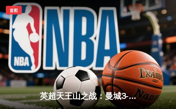 英超天王山之战：曼城3-1逆转曼联，哈兰德双响锁定胜局