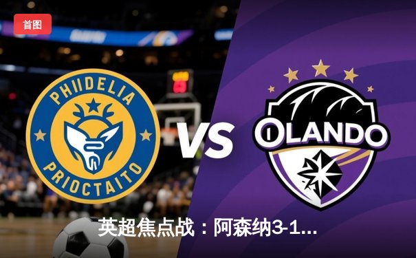 英超焦点战：阿森纳3-1力克利物浦，萨卡传射建功