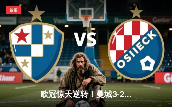 欧冠惊天逆转！曼城3-2险胜拜仁，哈兰德双响主宰伊蒂哈德