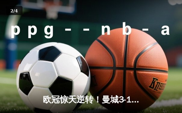 欧冠惊天逆转！曼城3-1客胜皇马 丁丁传射主导翻盘 - 2