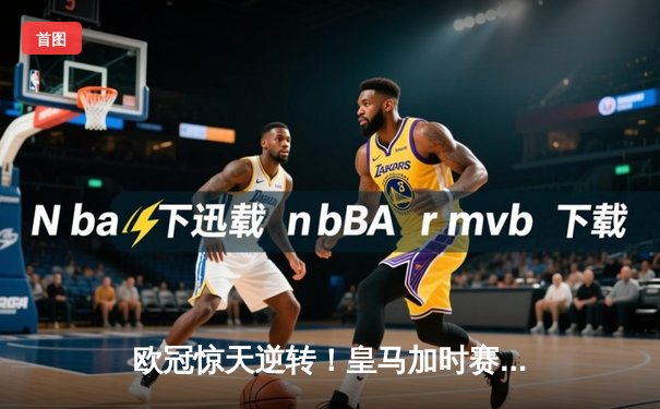 欧冠惊天逆转！皇马加时赛3-2绝杀拜仁，维尼修斯造点本泽马戴帽
