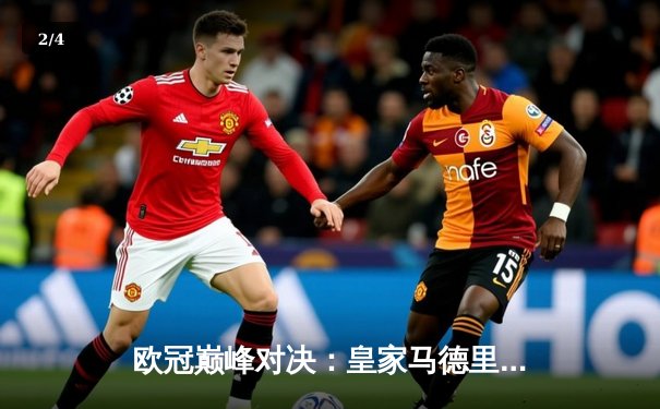 欧冠巅峰对决：皇家马德里加时赛逆转曼城，本泽马点射定乾坤 - 2