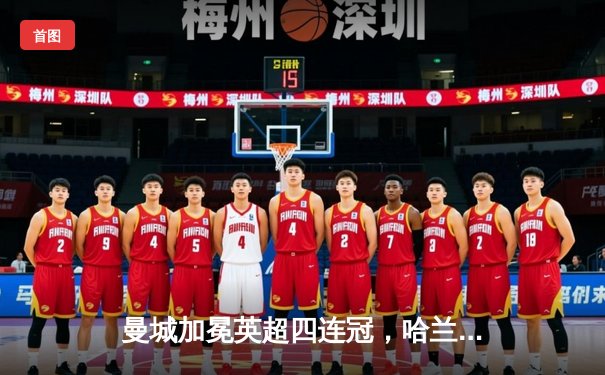 曼城加冕英超四连冠，哈兰德双响锁定金靴