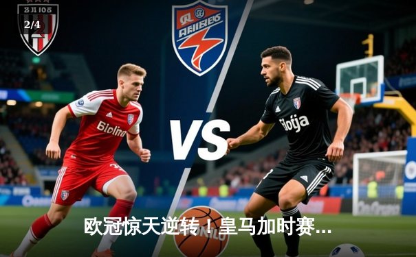 欧冠惊天逆转！皇马加时赛3-2淘汰曼城，本泽马戴帽维尼修斯绝杀 - 2