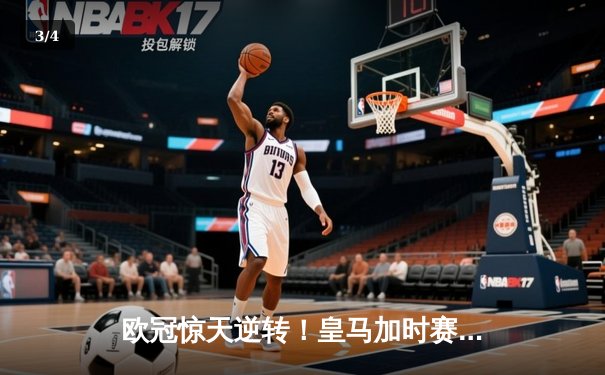 欧冠惊天逆转！皇马加时赛3-2绝杀拜仁，维尼修斯双响贝林厄姆制胜 - 3