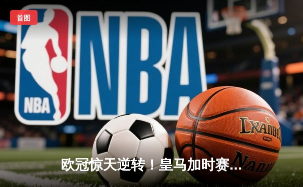 欧冠惊天逆转！皇马加时赛3-2绝杀拜仁，维尼修斯双响本泽马制胜