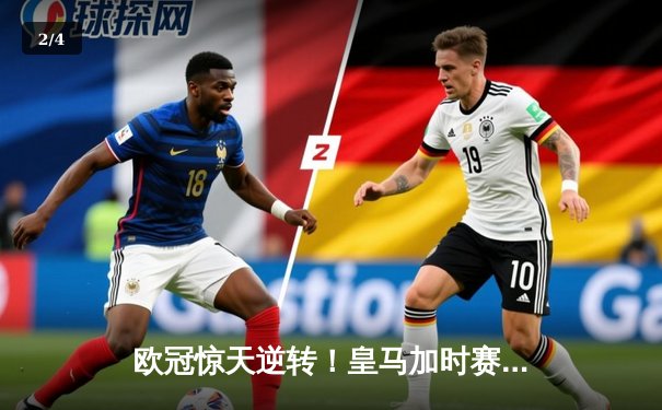 欧冠惊天逆转！皇马加时赛3-2绝杀拜仁，维尼修斯双响本泽马定乾坤 - 2