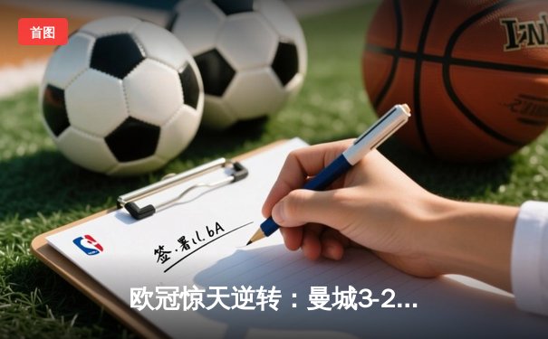 欧冠惊天逆转：曼城3-2绝杀拜仁，哈兰德双响创纪录