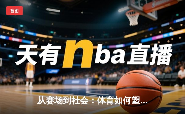 从赛场到社会：体育如何塑造我们的集体精神与未来
